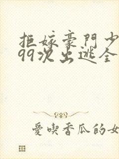 拒嫁豪门少奶奶99次出逃全文免费阅读全文