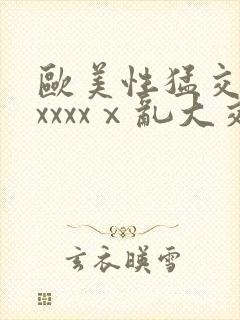 欧美性猛交xxxxxxⅹ乱大交4