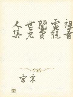 人世间电视剧全集免费观看42集