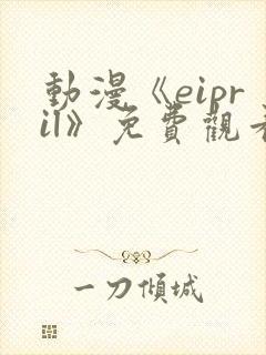 动漫《eipril》免费观看第二季