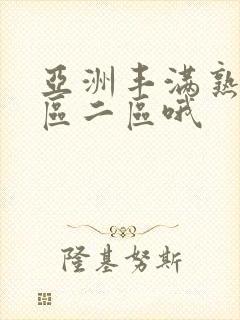 亚洲丰满熟女一区二区哦