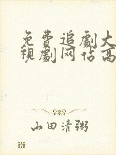 免费追剧大全电视剧网站高清