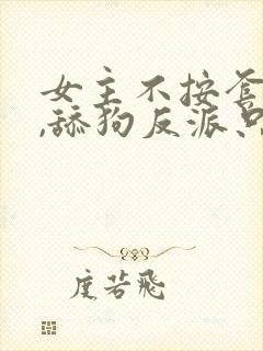 女主不按套路走,舔狗反派只想苟