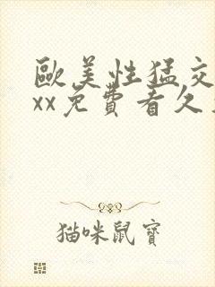 欧美性猛交xxxx免费看久久