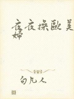 夜夜操欧美老熟妇