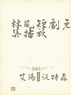 林风短剧免费全集播放