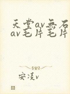 天堂av无石码av毛片毛片免费