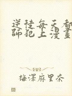 逆徒每天都想欺师犯上漫画免费下拉式