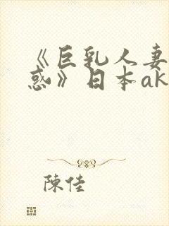 《巨乳人妻の诱惑》日本ak