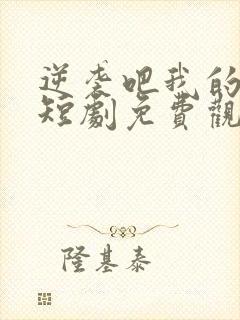 逆袭吧我的儿子短剧免费观看高清