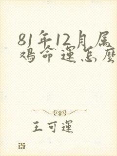 81年12月属鸡命运怎么样呢