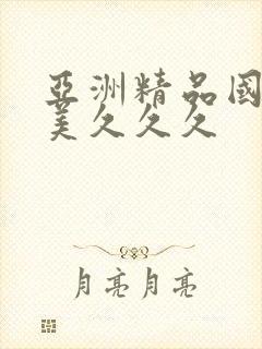 亚洲精品国产欧美久久久