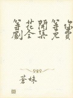 等花开等你归短剧全集免费观看