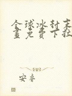 全球冰封末日漫画免费下拉式