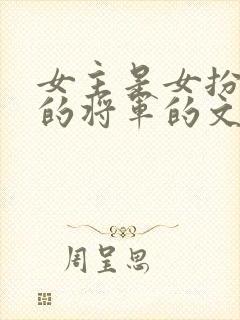 女主是女扮男装的将军的文