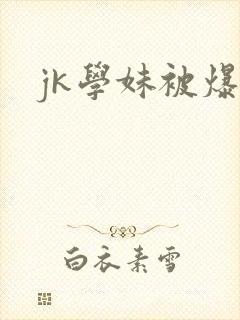 jk学妹被爆操