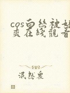 cos白丝被好爽在线观看封面