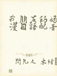 我朋友的妈妈动漫日语配音版免费观看