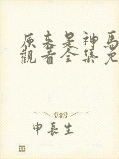 原来是神马在线观看全集免费播放