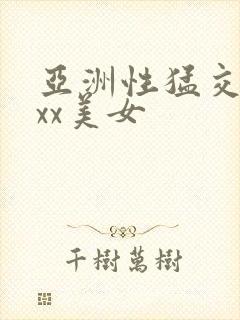 亚洲性猛交xxxx美女