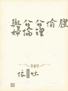 与公公偷腥儿媳妇伦理