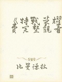 《特战荣耀》免费完整观看