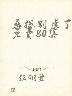 桑总别虐了短剧免费80集