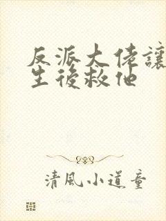 反派大佬让我重生后救他