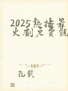 2025热播最火剧免费观看封面