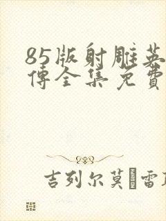 85版射雕英雄传全集免费观看高清