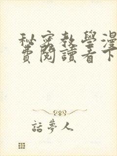 秘密教学漫画免费阅读看下拉式笔趣阁简体