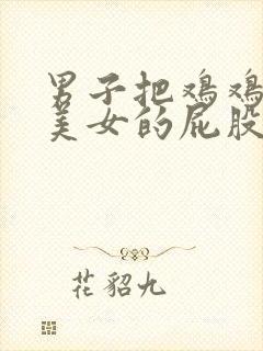 男子把鸡鸡插进美女的屁股里