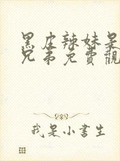 黑皮辣妹是我的兄弟免费观看动漫完整版