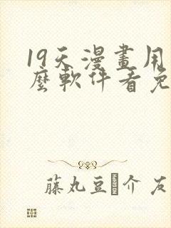 19天漫画用什么软件看免费