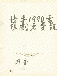 情事1990电视剧免费观看完整版高清