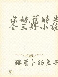 你好,旧时光:全三册小说作者八月长安