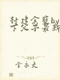 封建余孽by年下父子最新章节封面