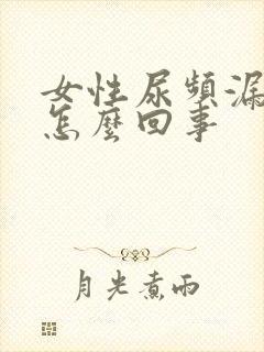 女性尿频漏尿是怎么回事