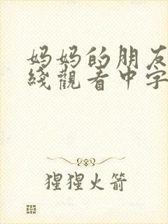 妈妈的朋友4在线观看中字