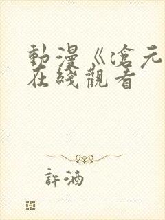 动漫《沧元图》在线观看