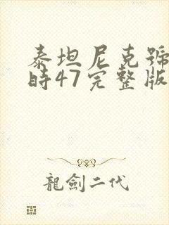 泰坦尼克号3小时47完整版在线观看