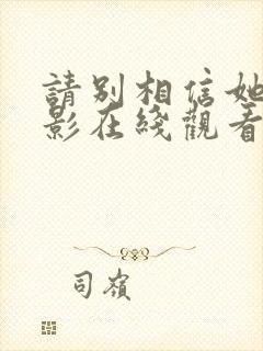 请别相信她 电影在线观看