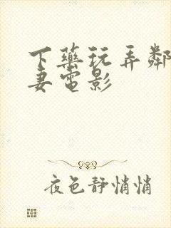 下药玩弄邻居人妻电影