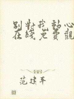 别对我动心高清在线免费观看全集