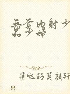 无套内射少妇精品少妇封面