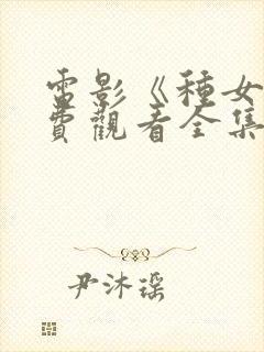 电影《种女》免费观看全集国语在哪