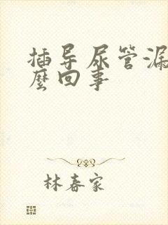 插导尿管漏尿怎么回事