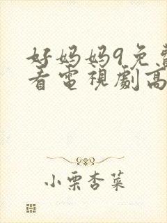 好妈妈9免费观看电视剧高清下载