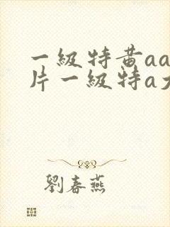 一级特黄aa大片一级特a大片