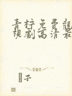 青柠免费观看电视剧高清最新更新